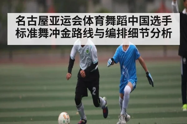 名古屋亚运会体育舞蹈中国选手标准舞冲金路线与编排细节分析