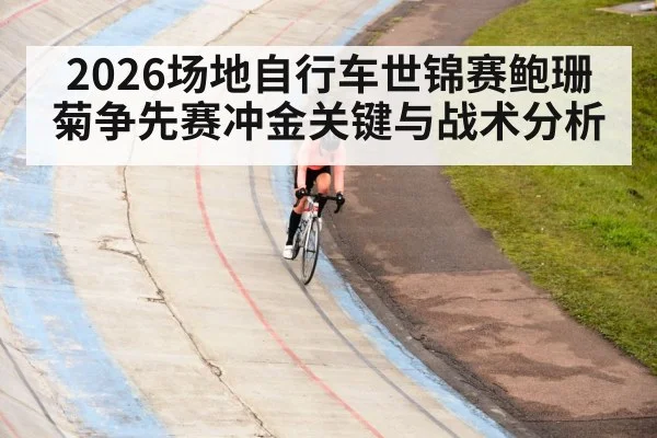 2026场地自行车世锦赛鲍珊菊争先赛冲金关键与战术分析