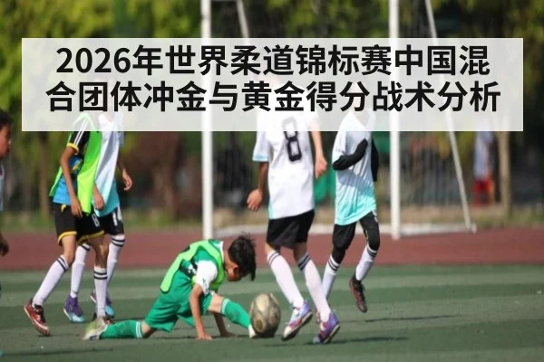 2026年世界柔道锦标赛中国混合团体冲金与黄金得分战术分析