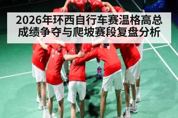 2026年环西自行车赛温格高总成绩争夺与爬坡赛段复盘分析